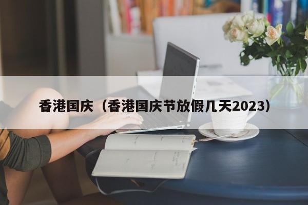 香港国庆（香港国庆节放假几天2023）