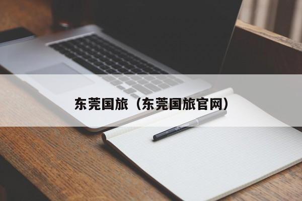 东莞国旅（东莞国旅官网）