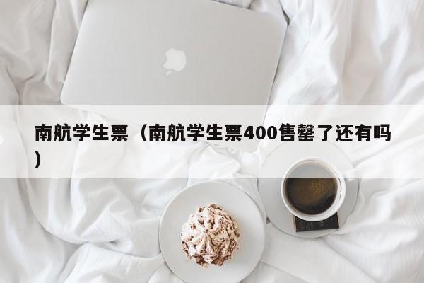 南航学生票（南航学生票400售罄了还有吗）