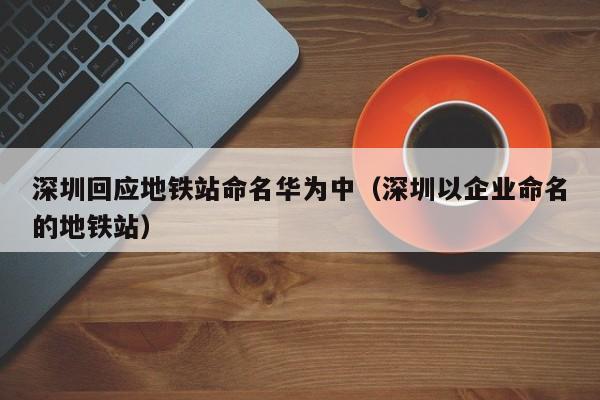 深圳回应地铁站命名华为中（深圳以企业命名的地铁站）  第1张