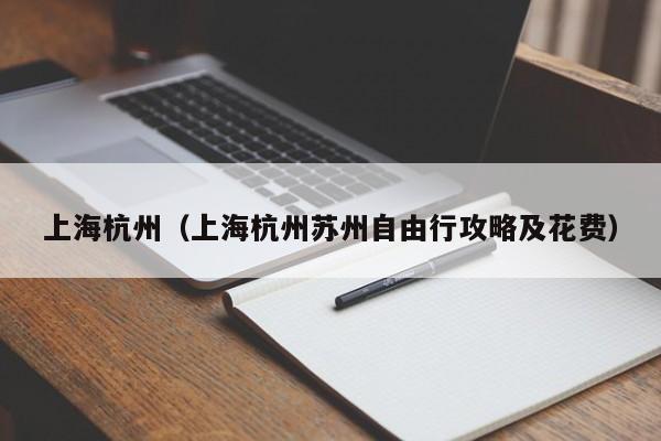 上海杭州（上海杭州苏州自由行攻略及花费）