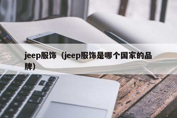 jeep服饰（jeep服饰是哪个国家的品牌）  第1张