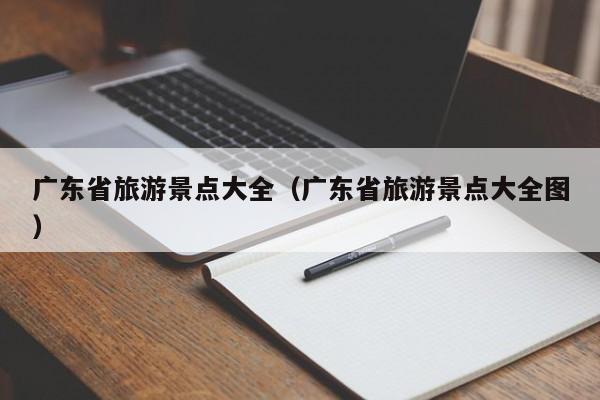 广东省旅游景点大全（广东省旅游景点大全图）  第1张