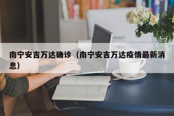 南宁安吉万达确诊（南宁安吉万达疫情最新消息）