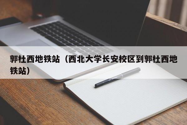 郭杜西地铁站（西北大学长安校区到郭杜西地铁站）