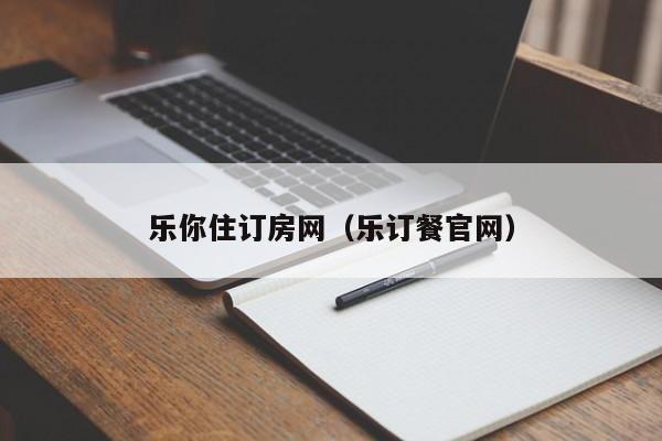 乐你住订房网（乐订餐官网）  第1张