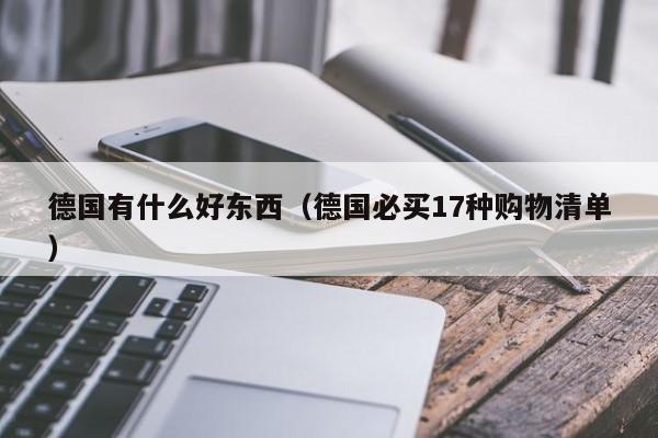 德国有什么好东西（德国必买17种购物清单）