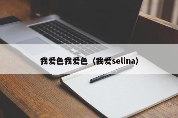 我爱色我爱色（我爱selina）