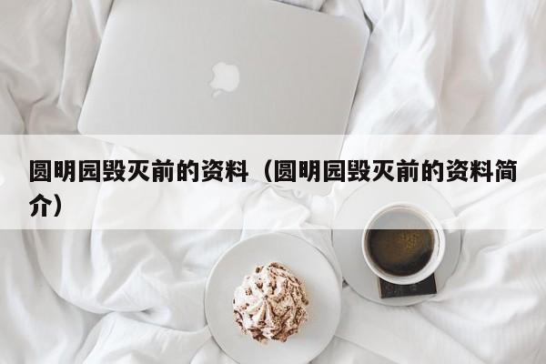 圆明园毁灭前的资料（圆明园毁灭前的资料简介）