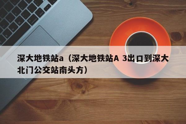 深大地铁站a（深大地铁站A 3出口到深大北门公交站南头方）