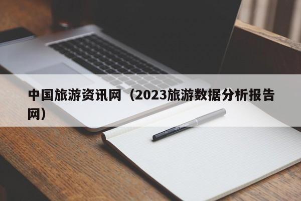 中国旅游资讯网（2023旅游数据分析报告网）