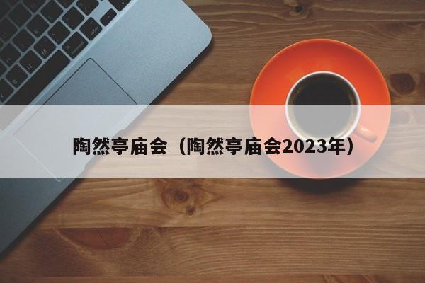 陶然亭庙会（陶然亭庙会2023年）  第1张