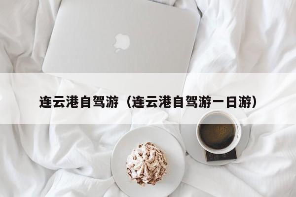 连云港自驾游（连云港自驾游一日游）