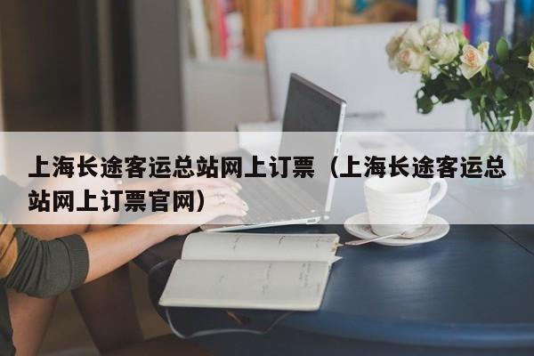 上海长途客运总站网上订票（上海长途客运总站网上订票官网）