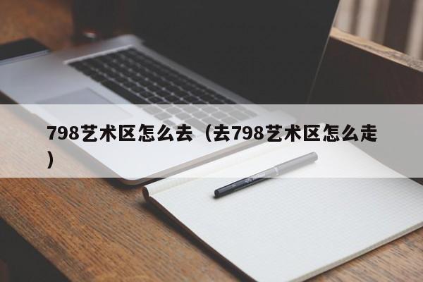 798艺术区怎么去（去798艺术区怎么走）