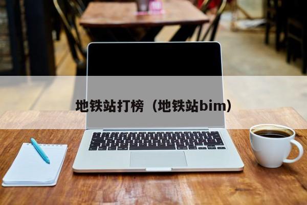 地铁站打榜（地铁站bim）