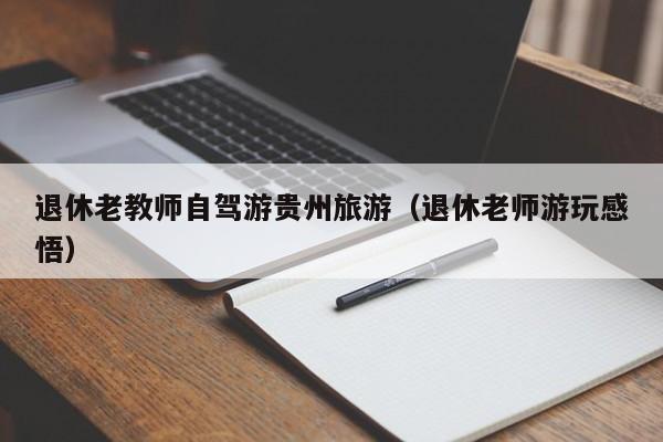 退休老教师自驾游贵州旅游（退休老师游玩感悟）  第1张