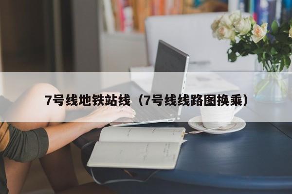 7号线地铁站线（7号线线路图换乘）