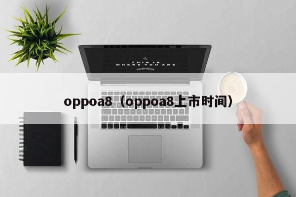 oppoa8（oppoa8上市时间）