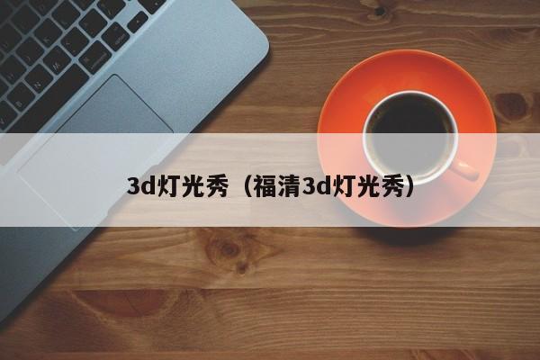 3d灯光秀（福清3d灯光秀）  第1张