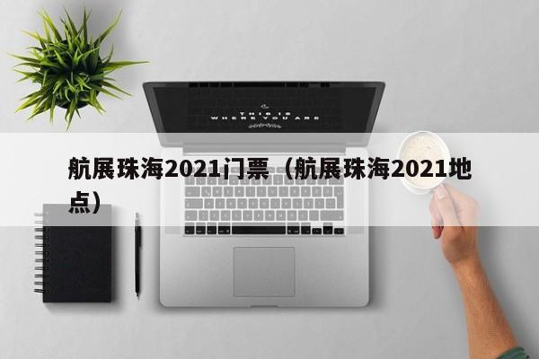 航展珠海2021门票（航展珠海2021地点）