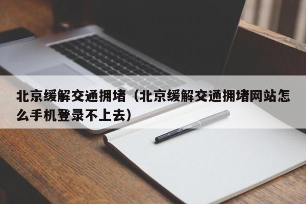 北京缓解交通拥堵（北京缓解交通拥堵网站怎么手机登录不上去）