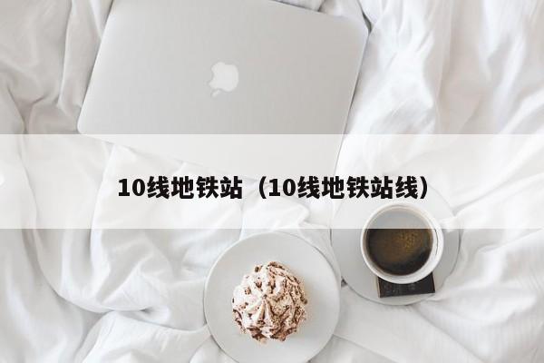 10线地铁站（10线地铁站线）