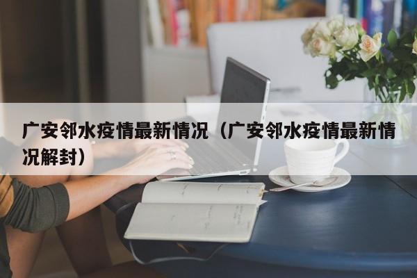 广安邻水疫情最新情况（广安邻水疫情最新情况解封）