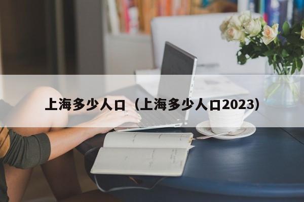 上海多少人口（上海多少人口2023）