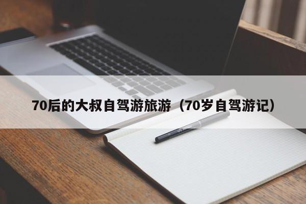 70后的大叔自驾游旅游（70岁自驾游记）