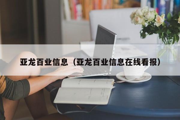 亚龙百业信息（亚龙百业信息在线看报）