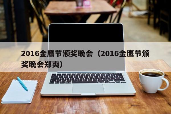 2016金鹰节颁奖晚会（2016金鹰节颁奖晚会郑爽）