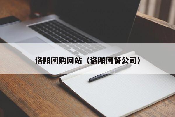 洛阳团购网站（洛阳团餐公司）