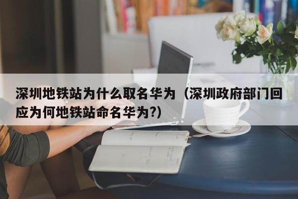 深圳地铁站为什么取名华为（深圳政府部门回应为何地铁站命名华为?）