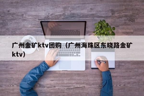 广州金矿ktv团购（广州海珠区东晓路金矿ktv）