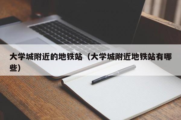 大学城附近的地铁站（大学城附近地铁站有哪些）