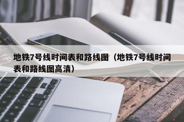 地铁7号线时间表和路线图（地铁7号线时间表和路线图高清）