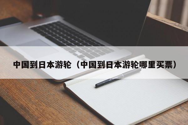 中国到日本游轮（中国到日本游轮哪里买票）  第1张