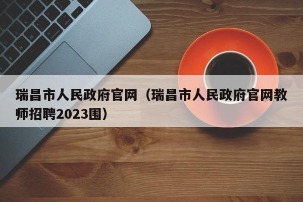 瑞昌市人民政府官网（瑞昌市人民政府官网教师招聘2023围）