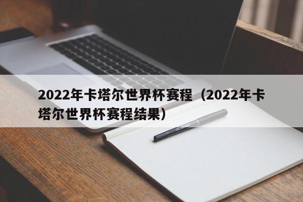 2022年卡塔尔世界杯赛程（2022年卡塔尔世界杯赛程结果）