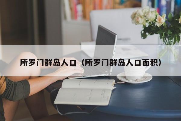 所罗门群岛人口（所罗门群岛人口面积）