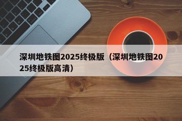 深圳地铁图2025终极版（深圳地铁图2025终极版高清）  第1张