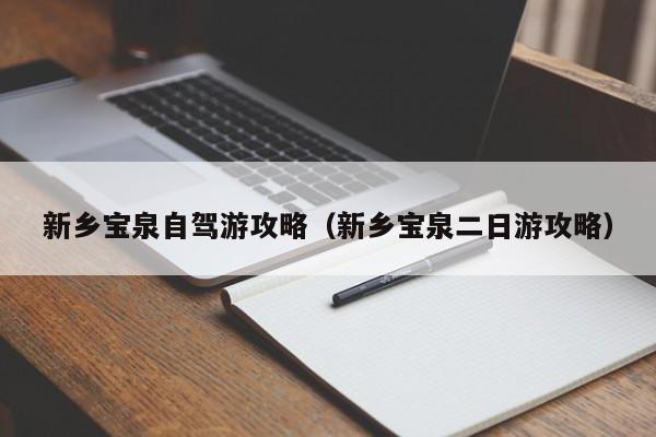 新乡宝泉自驾游攻略（新乡宝泉二日游攻略）