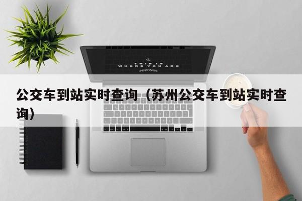 公交车到站实时查询（苏州公交车到站实时查询）