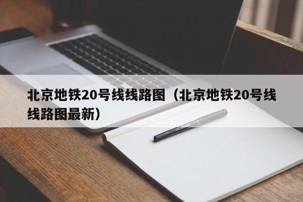 北京地铁20号线线路图（北京地铁20号线线路图最新）