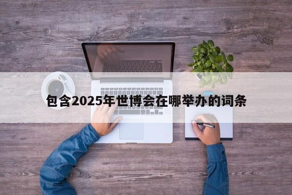 包含2025年世博会在哪举办的词条  第1张