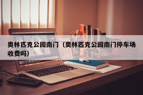 奥林匹克公园南门（奥林匹克公园南门停车场收费吗）