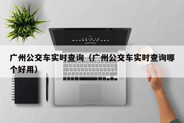 广州公交车实时查询（广州公交车实时查询哪个好用）  第1张