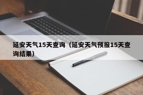 延安天气15天查询（延安天气预报15天查询结果）