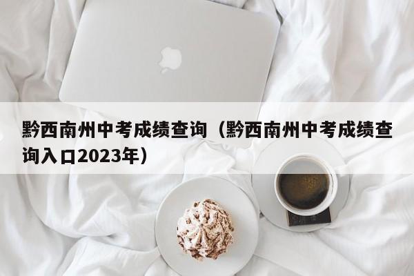 黔西南州中考成绩查询（黔西南州中考成绩查询入口2023年）